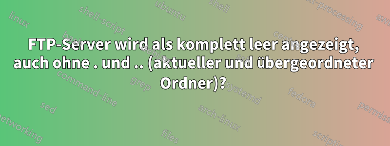 FTP-Server wird als komplett leer angezeigt, auch ohne . und .. (aktueller und übergeordneter Ordner)?