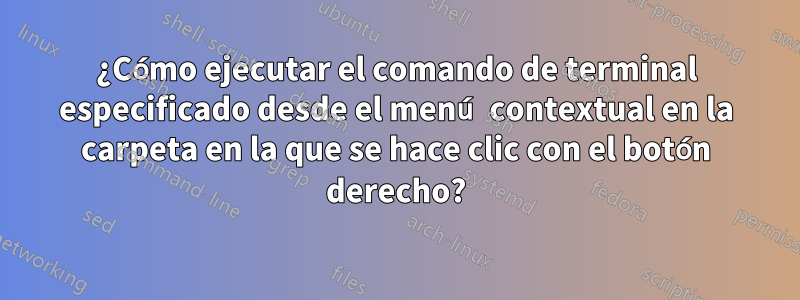 ¿Cómo ejecutar el comando de terminal especificado desde el menú contextual en la carpeta en la que se hace clic con el botón derecho?