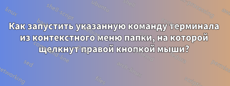 Как запустить указанную команду терминала из контекстного меню папки, на которой щелкнут правой кнопкой мыши?