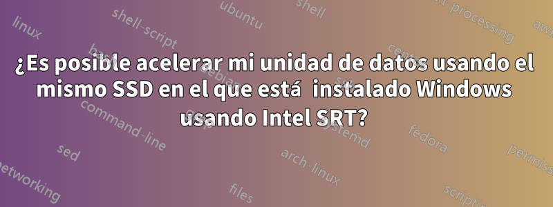 ¿Es posible acelerar mi unidad de datos usando el mismo SSD en el que está instalado Windows usando Intel SRT?