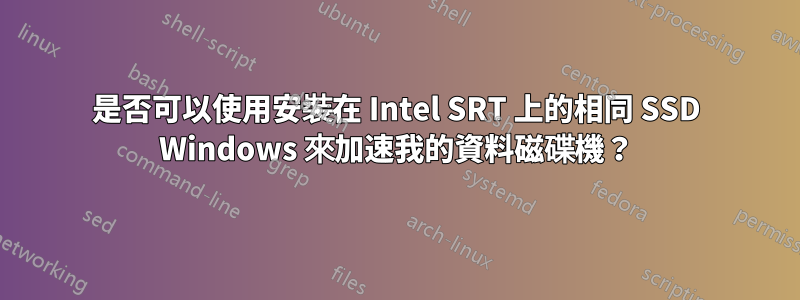 是否可以使用安裝在 Intel SRT 上的相同 SSD Windows 來加速我的資料磁碟機？