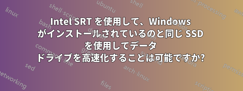 Intel SRT を使用して、Windows がインストールされているのと同じ SSD を使用してデータ ドライブを高速化することは可能ですか?