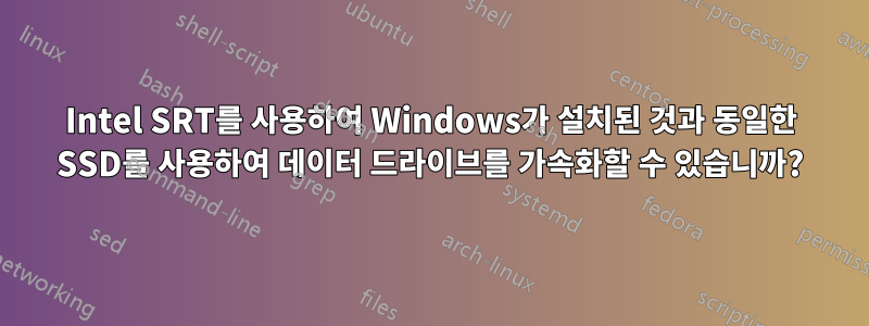 Intel SRT를 사용하여 Windows가 설치된 것과 동일한 SSD를 사용하여 데이터 드라이브를 가속화할 수 있습니까?