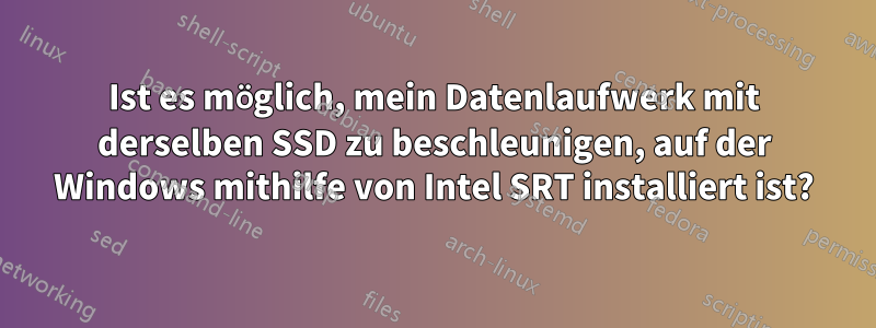 Ist es möglich, mein Datenlaufwerk mit derselben SSD zu beschleunigen, auf der Windows mithilfe von Intel SRT installiert ist?