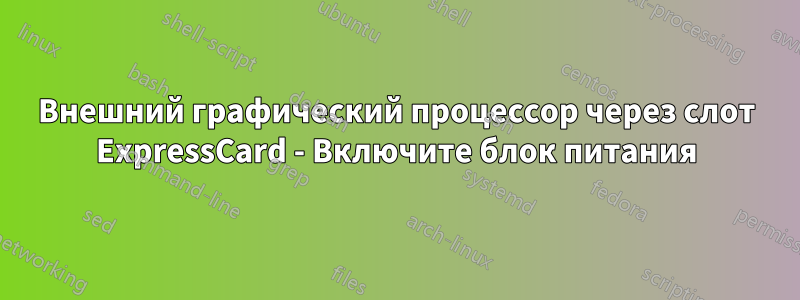 Внешний графический процессор через слот ExpressCard - Включите блок питания