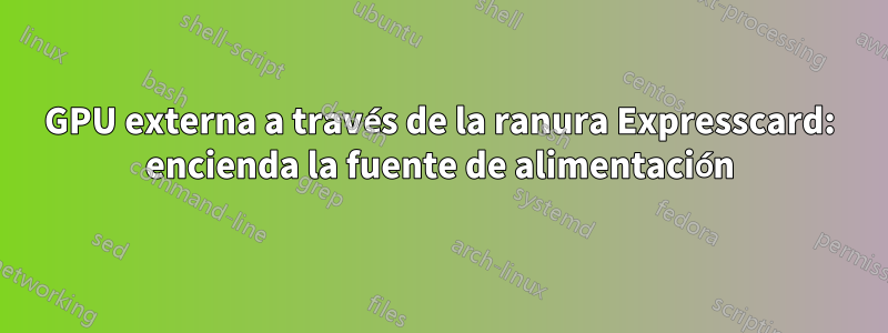 GPU externa a través de la ranura Expresscard: encienda la fuente de alimentación