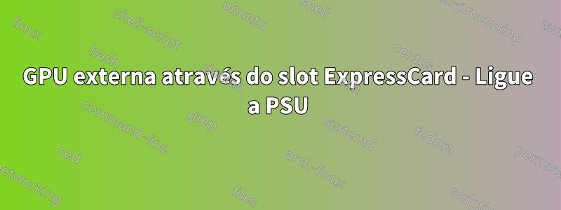 GPU externa através do slot ExpressCard - Ligue a PSU