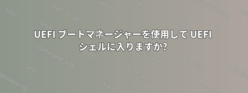 UEFI ブートマネージャーを使用して UEFI シェルに入りますか?