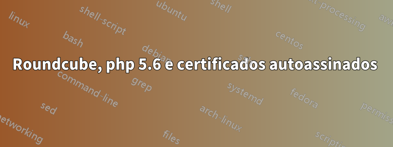 Roundcube, php 5.6 e certificados autoassinados