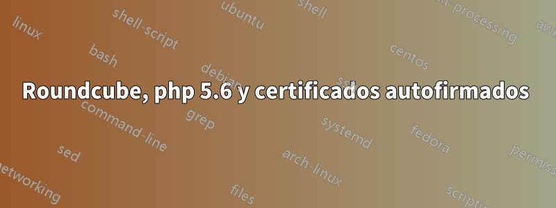 Roundcube, php 5.6 y certificados autofirmados