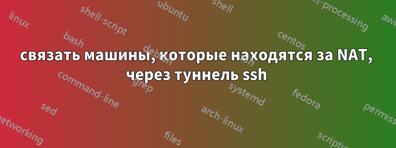 связать машины, которые находятся за NAT, через туннель ssh