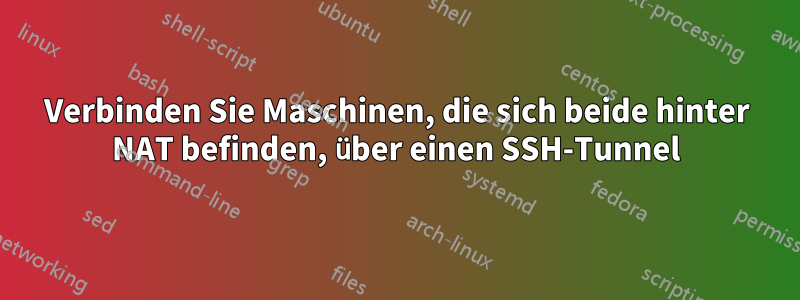 Verbinden Sie Maschinen, die sich beide hinter NAT befinden, über einen SSH-Tunnel