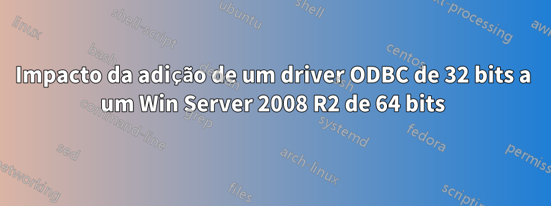 Impacto da adição de um driver ODBC de 32 bits a um Win Server 2008 R2 de 64 bits