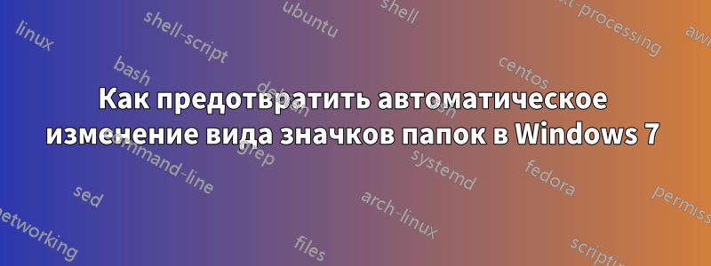 Как предотвратить автоматическое изменение вида значков папок в Windows 7