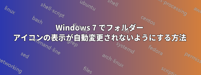 Windows 7 でフォルダー アイコンの表示が自動変更されないようにする方法