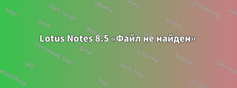 Lotus Notes 8.5 «Файл не найден»