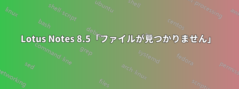 Lotus Notes 8.5「ファイルが見つかりません」