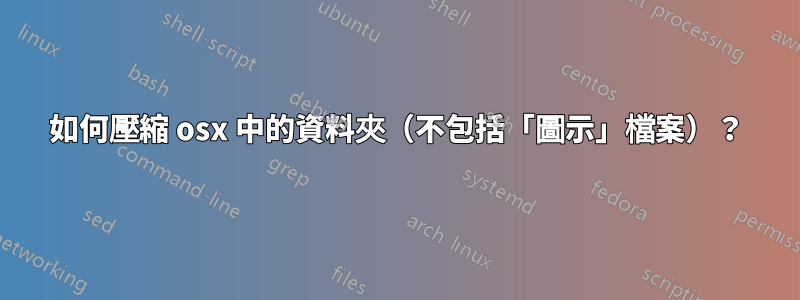 如何壓縮 osx 中的資料夾（不包括「圖示」檔案）？