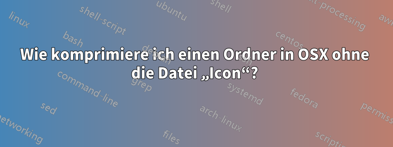 Wie komprimiere ich einen Ordner in OSX ohne die Datei „Icon“?