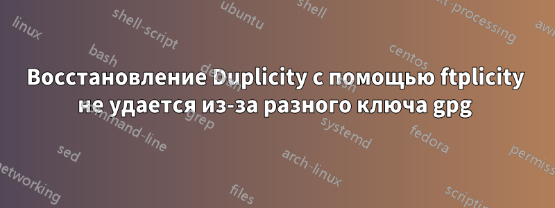 Восстановление Duplicity с помощью ftplicity не удается из-за разного ключа gpg