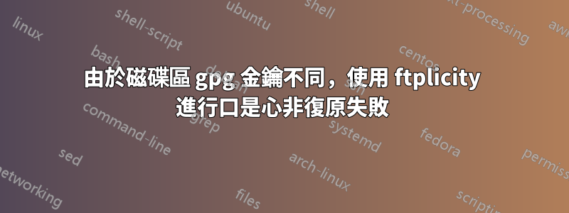 由於磁碟區 gpg 金鑰不同，使用 ftplicity 進行口是心非復原失敗