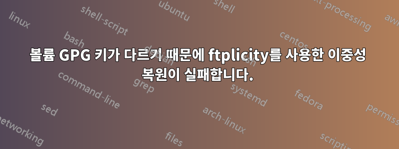 볼륨 GPG 키가 다르기 때문에 ftplicity를 사용한 이중성 복원이 실패합니다.