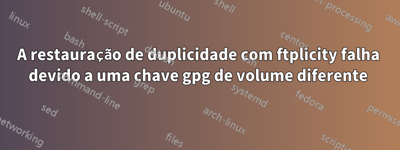 A restauração de duplicidade com ftplicity falha devido a uma chave gpg de volume diferente