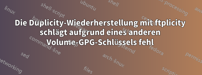 Die Duplicity-Wiederherstellung mit ftplicity schlägt aufgrund eines anderen Volume-GPG-Schlüssels fehl