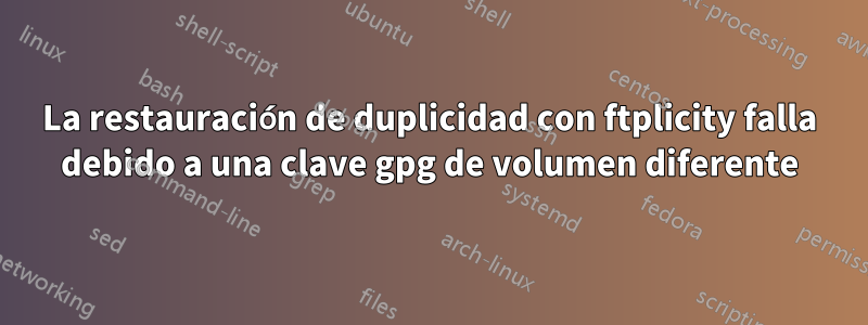 La restauración de duplicidad con ftplicity falla debido a una clave gpg de volumen diferente