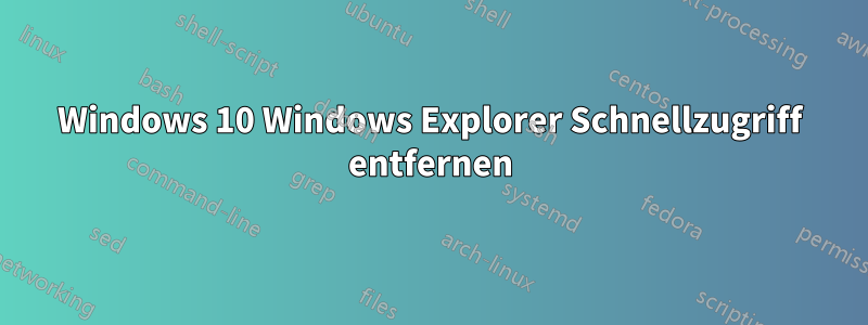 Windows 10 Windows Explorer Schnellzugriff entfernen