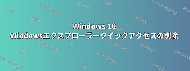 Windows 10 Windowsエクスプローラークイックアクセスの削除