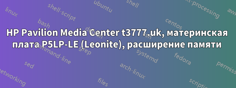 HP Pavilion Media Center t3777.uk, материнская плата P5LP-LE (Leonite), расширение памяти