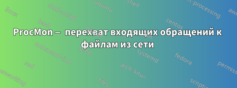 ProcMon — перехват входящих обращений к файлам из сети