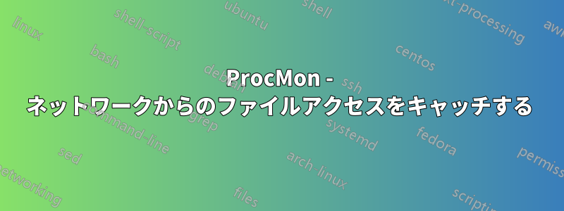 ProcMon - ネットワークからのファイルアクセスをキャッチする