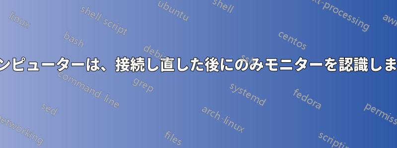 コンピューターは、接続し直した後にのみモニターを認識します