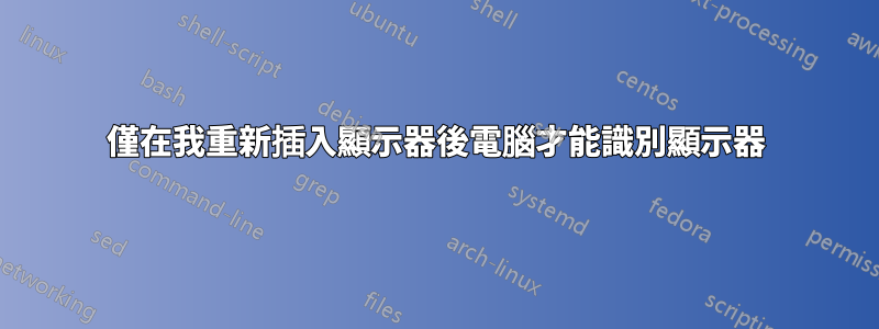 僅在我重新插入顯示器後電腦才能識別顯示器