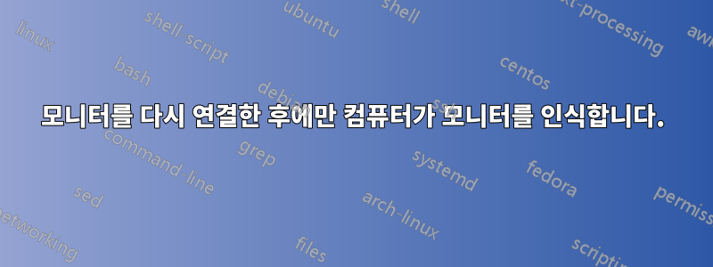 모니터를 다시 연결한 후에만 컴퓨터가 모니터를 인식합니다.