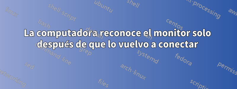 La computadora reconoce el monitor solo después de que lo vuelvo a conectar