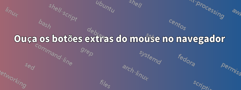 Ouça os botões extras do mouse no navegador