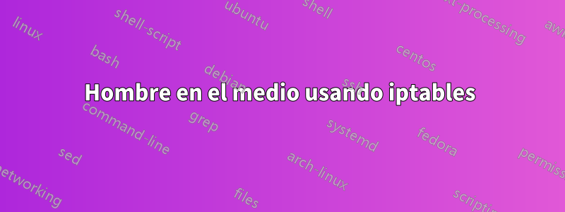 Hombre en el medio usando iptables