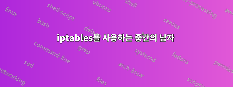 iptables를 사용하는 중간의 남자