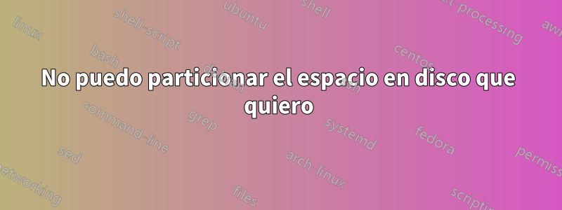 No puedo particionar el espacio en disco que quiero