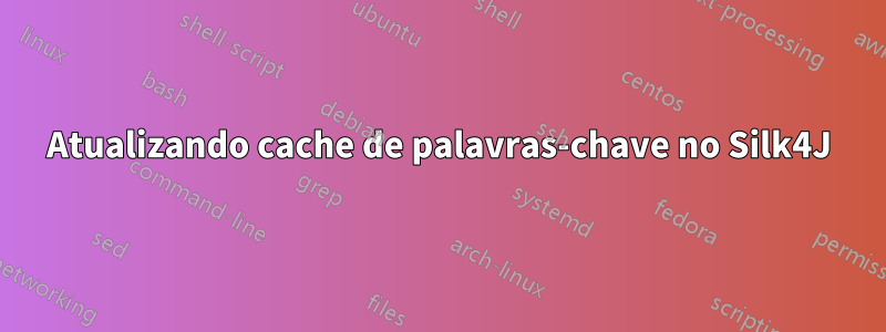 Atualizando cache de palavras-chave no Silk4J