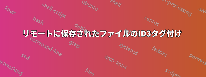 リモートに保存されたファイルのID3タグ付け