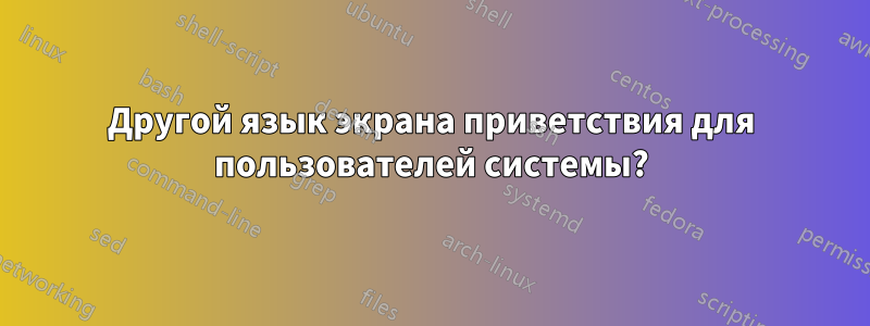 Другой язык экрана приветствия для пользователей системы?