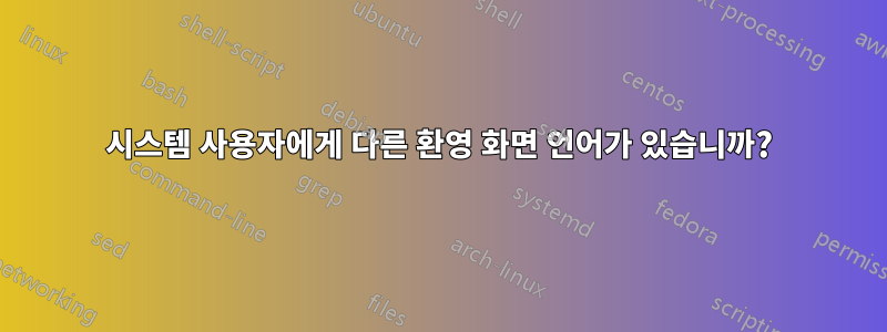 시스템 사용자에게 다른 환영 화면 언어가 있습니까?