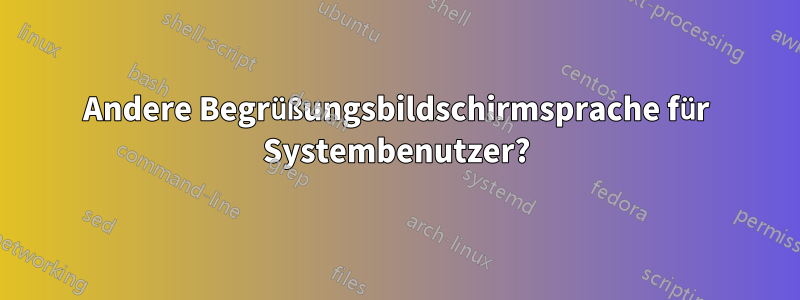 Andere Begrüßungsbildschirmsprache für Systembenutzer?