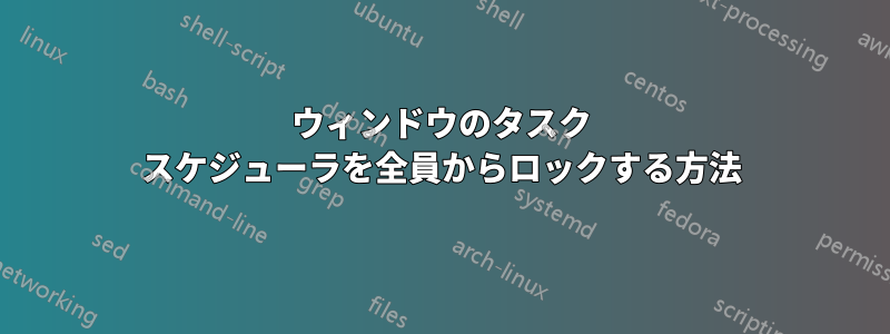 ウィンドウのタスク スケジューラを全員からロックする方法