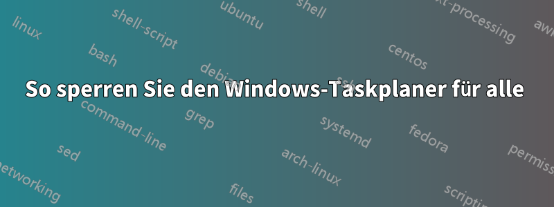 So sperren Sie den Windows-Taskplaner für alle