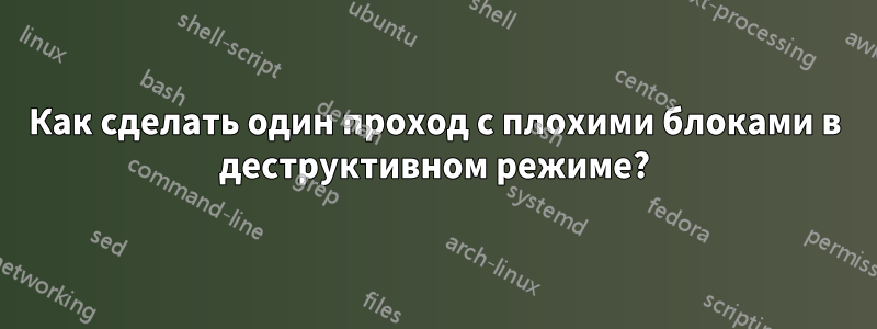 Как сделать один проход с плохими блоками в деструктивном режиме?